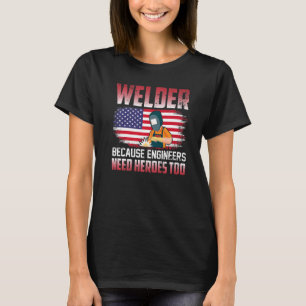Welder Because Engineers Need Heroes Too Welding   T-Shirt