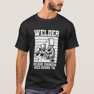 Welder because Engineers need Heroes too Welding T-Shirt