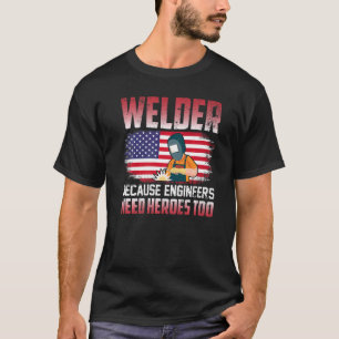 Welder Because Engineers Need Heroes Too Welding   T-Shirt