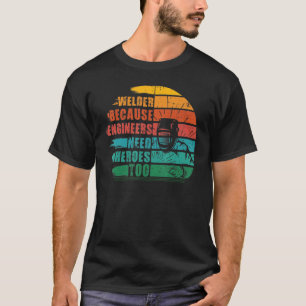 Welder Because Engineers Need Heroes Weldin T-Shirt