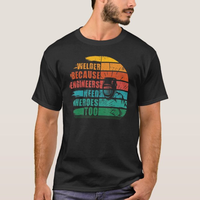 Welder Because Engineers Need Heroes  Weldin T-Shirt (Front)