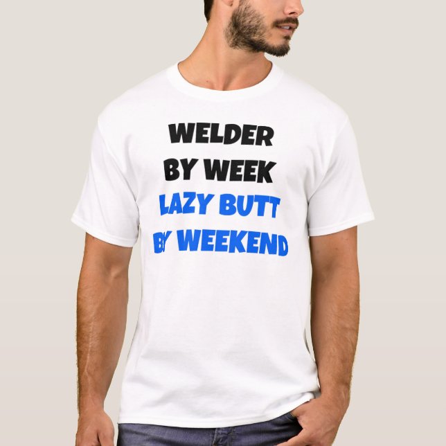 Welder by Week Lazy Butt by Weekend T-Shirt (Front)