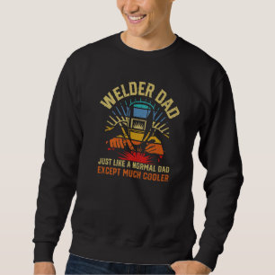 Welder dad just like a normal dad much cooler weld sweatshirt