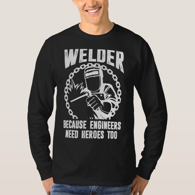 Welder For Men  Welding Because Engineers Need Her T-Shirt (Front)