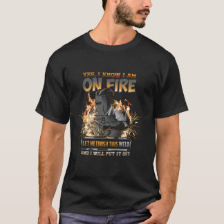 Welder  I Know I m on Fire Funny T-Shirt