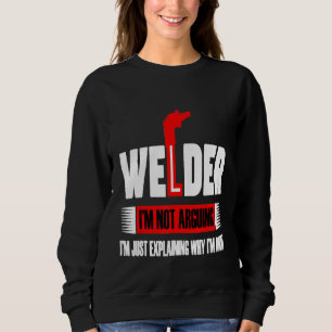 Welder I'm Not Arguing I'm Just Explaining Why I'm Sweatshirt
