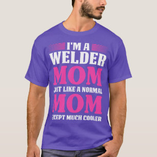 Welder Mom Just Like A Normal Proud Welder T Shirt