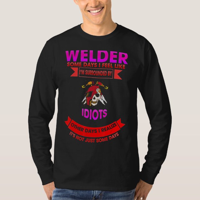 Welder Some Days Idiots Sarcastic Funny T-Shirt (Front)