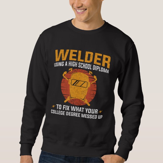 Welder using a High School Diploma to fix College  Sweatshirt (Front)