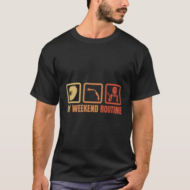 Welder Weekend Routine Welding Enthusiast T-Shirt (Front)