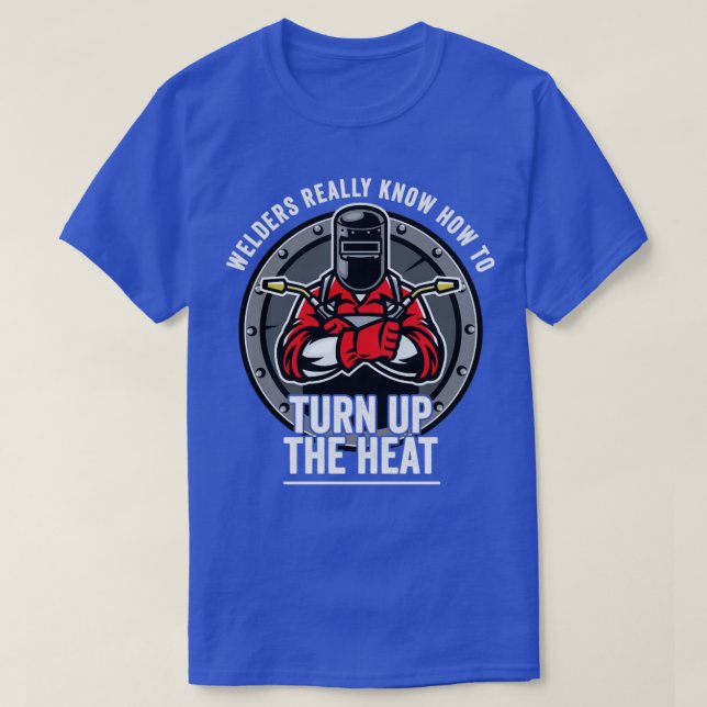 Welder Welders Really Know How To Turn Up The Heat T-Shirt (Design Front)