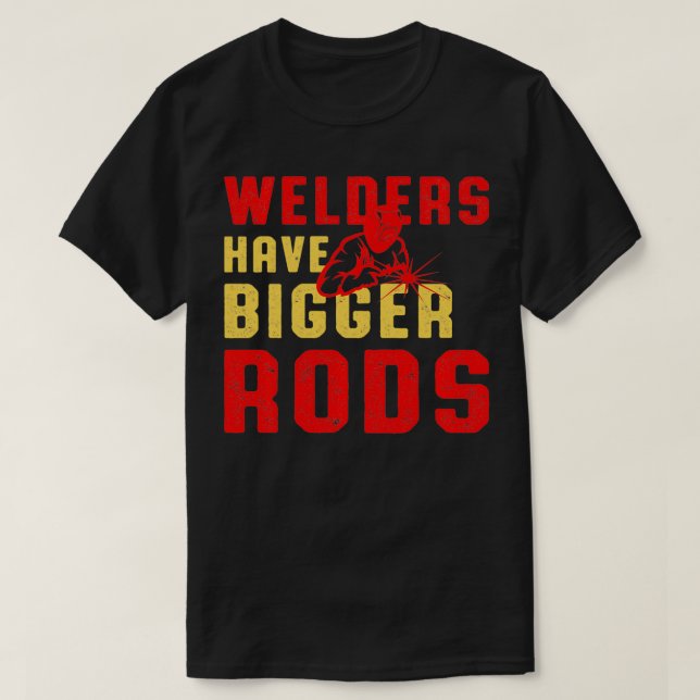 Welders Have Bigger Rods Welder Engineer Engineeri T-Shirt (Design Front)