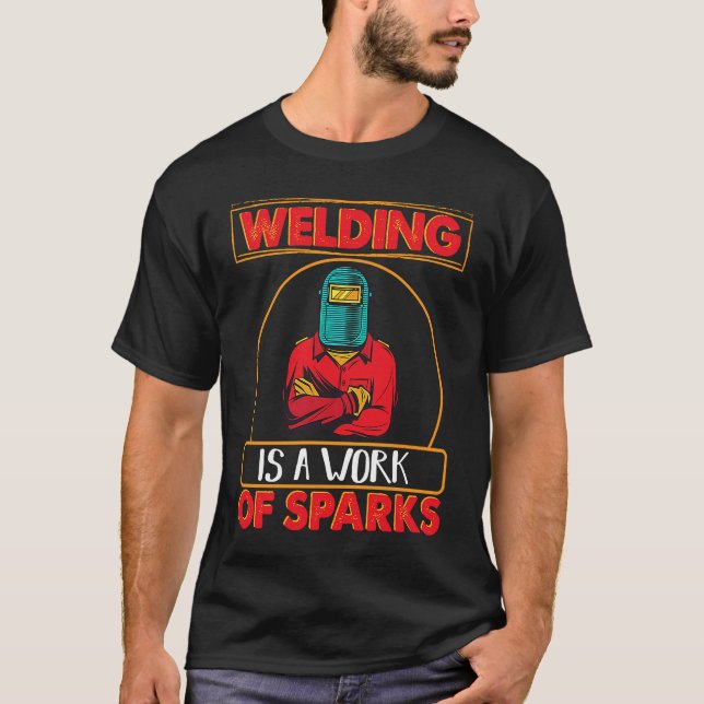 Welding is a work of sparks Weld Worker Welder Wel T-Shirt (Front)