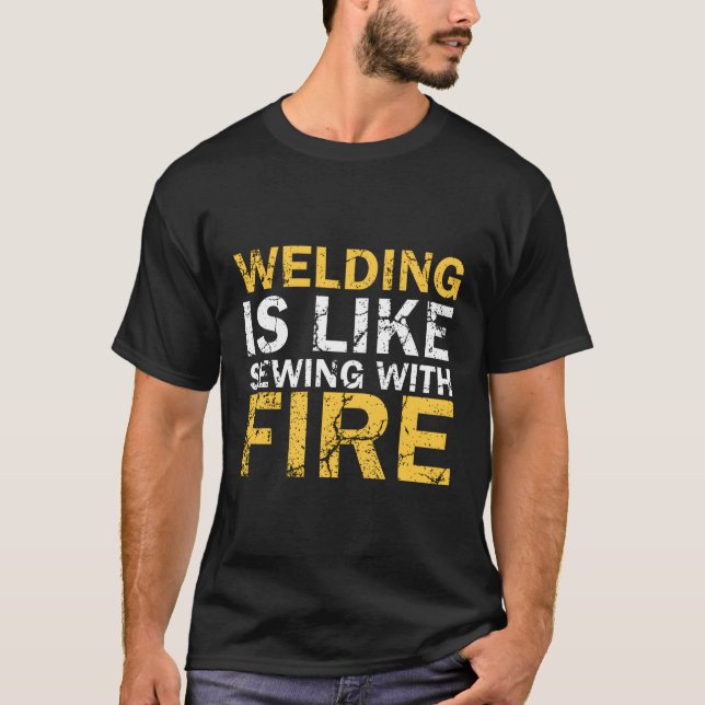 Welding Is Like Sewing With Fire Welding T-Shirt (Front)
