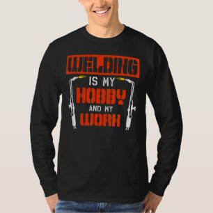 Welding Is My Hobby And My Work Welder Welders Lov T-Shirt