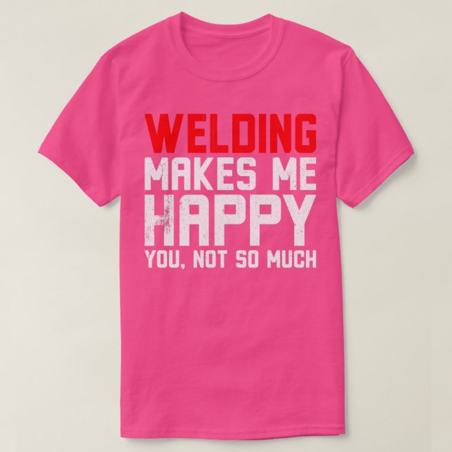 Welding makes me Happy  T-Shirt (Design Front)