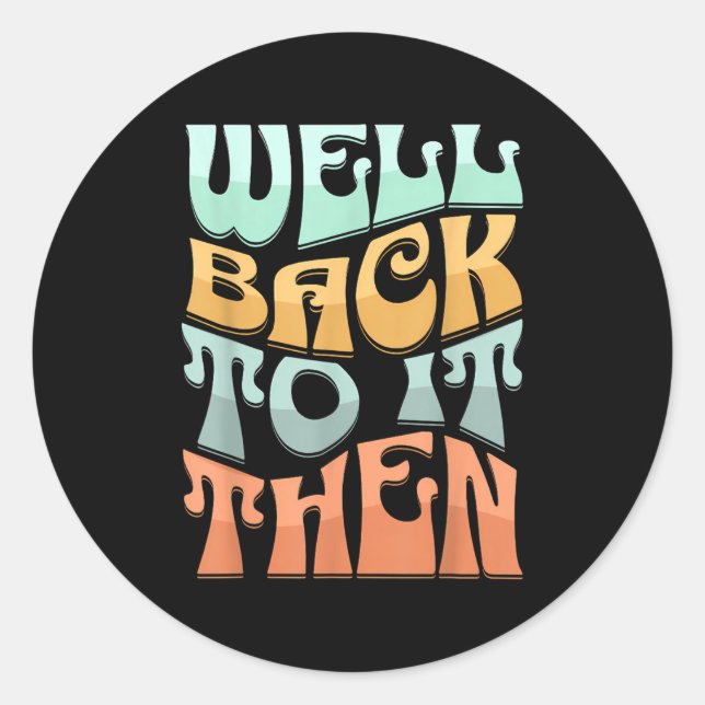 Well Back To It Then Funny Motivational Design  Classic Round Sticker (Front)
