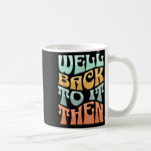 Well Back To It Then Funny Motivational Design  Coffee Mug