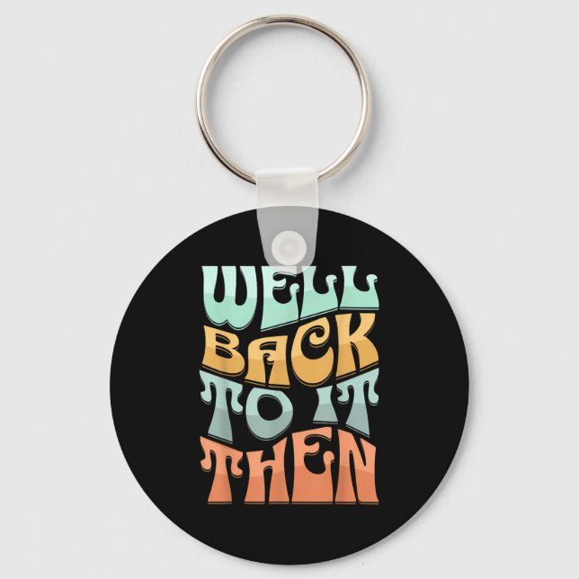 Well Back To It Then Funny Motivational Design  Keychain (Front)