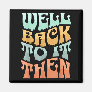 Well Back To It Then Funny Motivational Design  Magnet