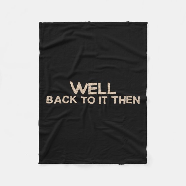 Well Back To It Then Funny Saying Motivation Quote Fleece Blanket (Front)