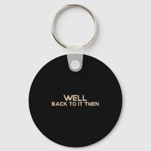 Well Back To It Then Funny Saying Motivation Quote Keychain