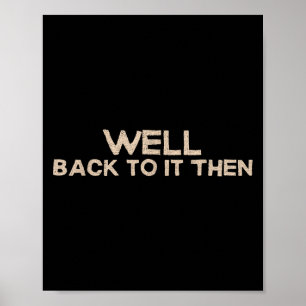 Well Back To It Then Funny Saying Motivation Quote Poster