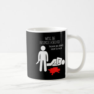 We'll Be Friends Forever Because You Already Know  Coffee Mug