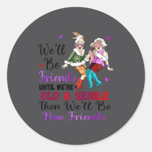 We'll Be Friends Until We're Old & Senile Then Classic Round Sticker