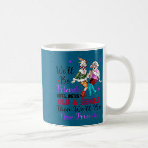 We'll Be Friends Until We're Old & Senile Then Coffee Mug