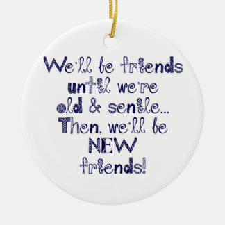 We'll be friends until we're old and senile ceramic ornament