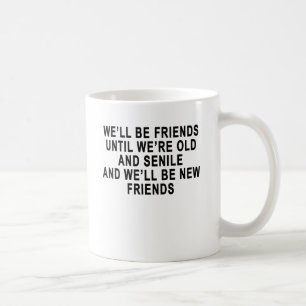 Well be friends until were old and senile coffee mug