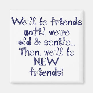 We'll be friends until we're old and senile magnet