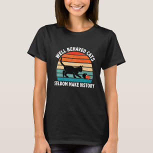 Well Behaved Cats Seldom Make History Cat Owner Pe T-Shirt