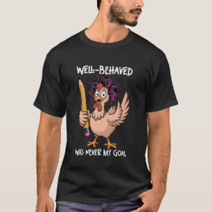 Well-Behaved Was Never My Goal Funny Teacher Chick T-Shirt