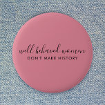 Well Behaved Women Don't Make History Pink 2 Inch Round Button<br><div class="desc">Simple, stylish “Well Behaved Women Don't Make History” custom inspirational quote design with modern script typography in a minimalist design style inspired by female empowerment on a cute pretty feminine dusky blush pink background. The text can easily be customized to add your own name or custom slogan for the perfect...</div>