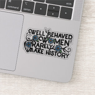 Well behaved women rarely make history