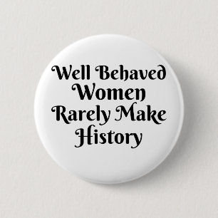 WELL BEHAVED WOMEN RARELY MAKE HISTORY 2 INCH ROUND BUTTON