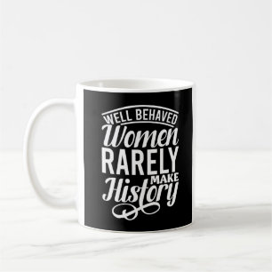 Well Behaved Women Rarely Make History Coffee Mug