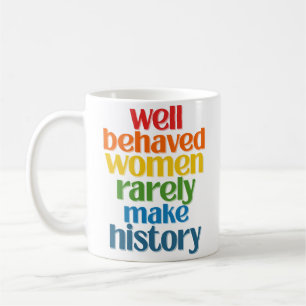 Well Behaved Women Rarely Make History Coffee Mug