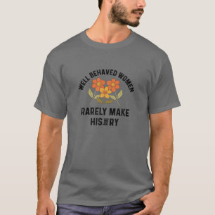 Well Behaved Women Rarely Make History Flower Flor T-Shirt