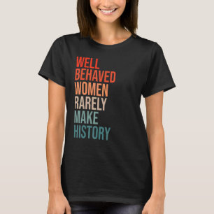 Well Behaved Women Rarely Make History Fun Stateme T-Shirt