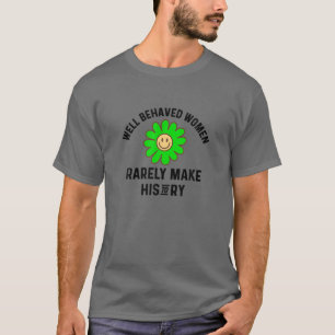 Well Behaved Women Rarely Make History Green Flowe T-Shirt