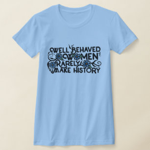 Well behaved women rarely make history T-Shirt
