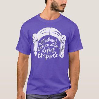 Well Behaved Women Seldom Defeat Empires T-Shirt