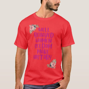 Well Behaved Women Seldom Make History6218 T-Shirt