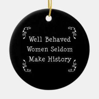 Well Behaved Women Seldom Make History Ceramic Ornament