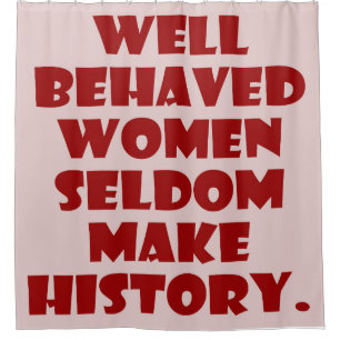 Well Behaved Women Seldom Make History Empowerment