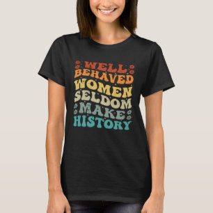 Well Behaved Women Seldom Make History  Feminism   T-Shirt
