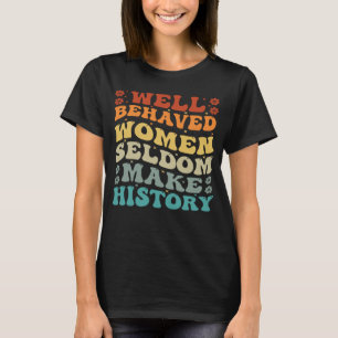 Well Behaved Women Seldom Make History  Feminism   T-Shirt